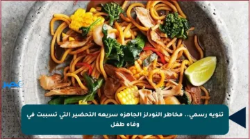 تنويه رسمي.. مخاطر النودلز الجاهزة سريعة التحضير التي تسببت في وفاة طفل